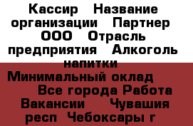 Кассир › Название организации ­ Партнер, ООО › Отрасль предприятия ­ Алкоголь, напитки › Минимальный оклад ­ 33 000 - Все города Работа » Вакансии   . Чувашия респ.,Чебоксары г.